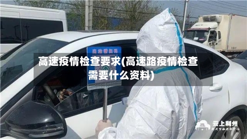 高速疫情检查要求(高速路疫情检查需要什么资料)-第2张图片