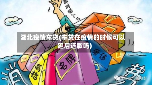湖北疫情车贷(车贷在疫情的时候可以延后还款吗)-第2张图片