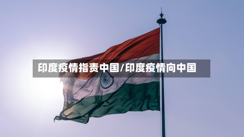 印度疫情指责中国/印度疫情向中国