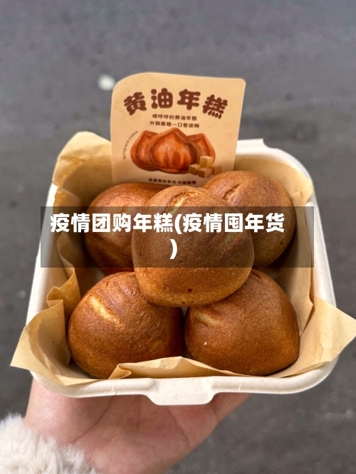 疫情团购年糕(疫情囤年货)-第2张图片