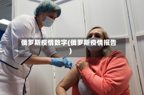 俄罗斯疫情数字(俄罗斯疫情报告)