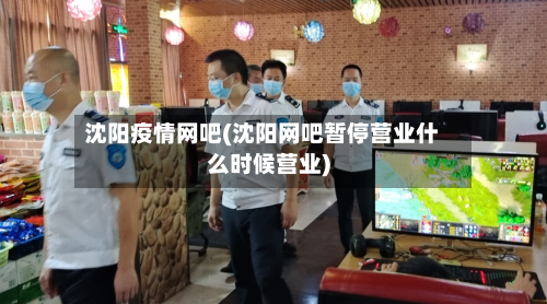 沈阳疫情网吧(沈阳网吧暂停营业什么时候营业)-第2张图片