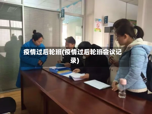 疫情过后轮班(疫情过后轮班会议记录)