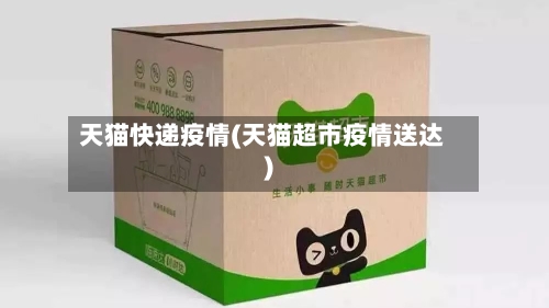 天猫快递疫情(天猫超市疫情送达)