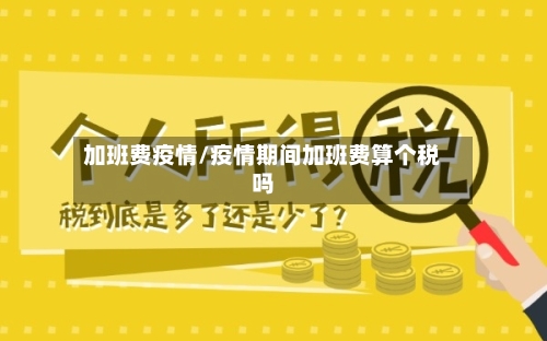 加班费疫情/疫情期间加班费算个税吗-第2张图片