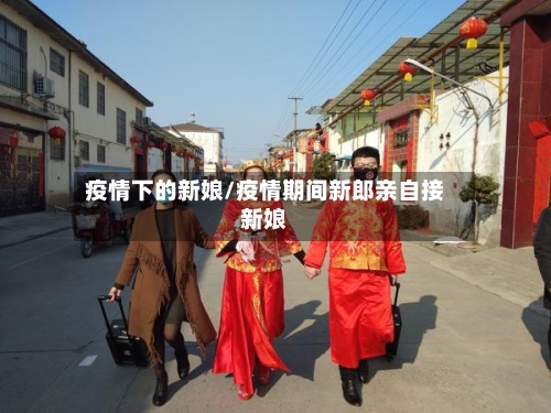 疫情下的新娘/疫情期间新郎亲自接新娘-第2张图片