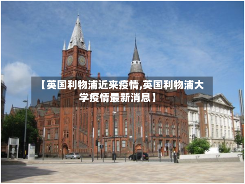 【英国利物浦近来疫情,英国利物浦大学疫情最新消息】