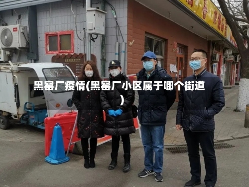 黑窑厂疫情(黑窑厂小区属于哪个街道)