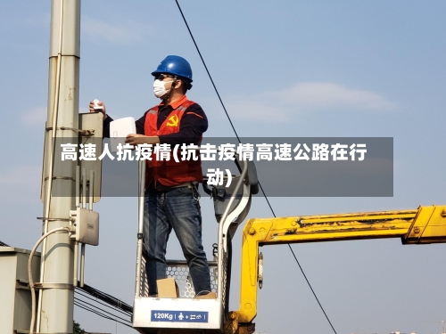 高速人抗疫情(抗击疫情高速公路在行动)