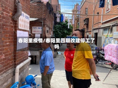 春阳里疫情/春阳里四期改建停工了吗-第2张图片