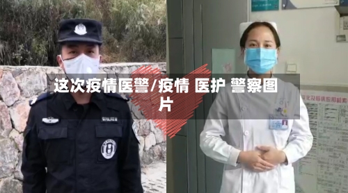 这次疫情医警/疫情 医护 警察图片-第2张图片