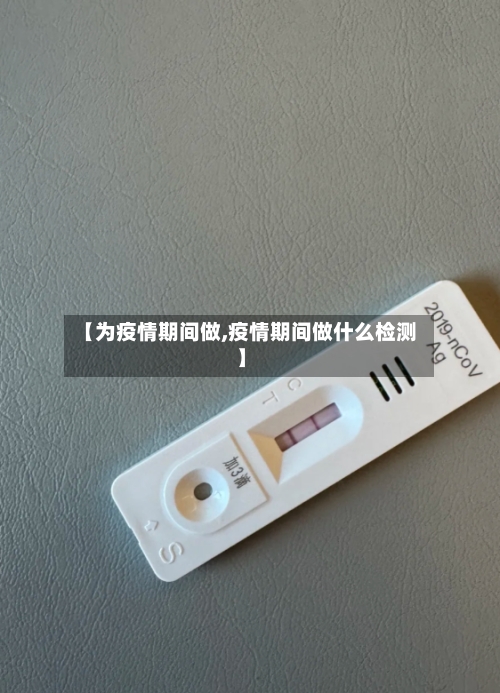 【为疫情期间做,疫情期间做什么检测】-第3张图片
