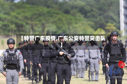 【特警广东疫情,广东公安特警突击队】