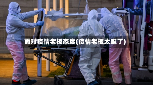 面对疫情老板态度(疫情老板太难了)