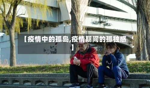 【疫情中的孤岛,疫情期间的孤独感】