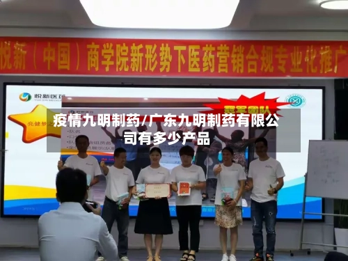 疫情九明制药/广东九明制药有限公司有多少产品-第2张图片
