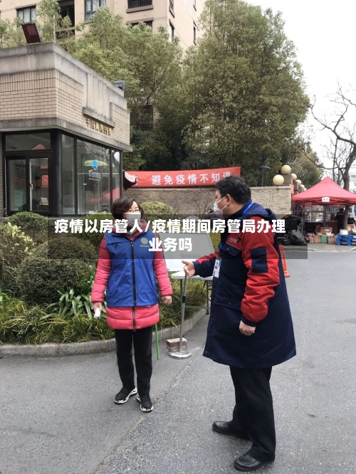 疫情以房管人/疫情期间房管局办理业务吗