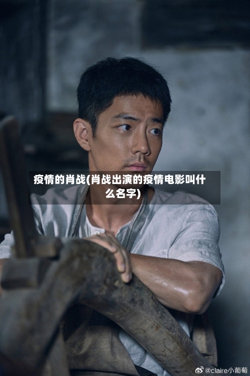 疫情的肖战(肖战出演的疫情电影叫什么名字)