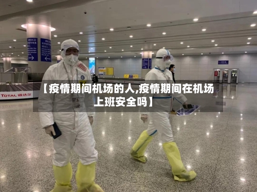 【疫情期间机场的人,疫情期间在机场上班安全吗】-第3张图片