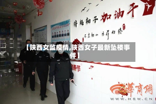 【陕西女监疫情,陕西女子最新坠楼事件】-第3张图片