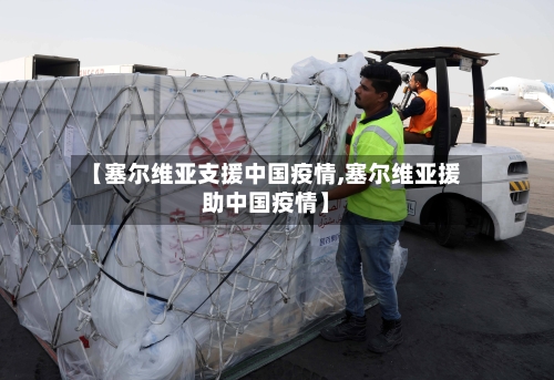 【塞尔维亚支援中国疫情,塞尔维亚援助中国疫情】