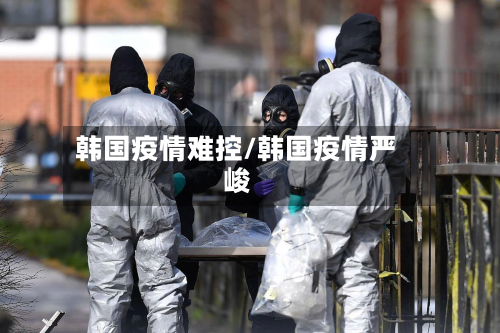 韩国疫情难控/韩国疫情严峻