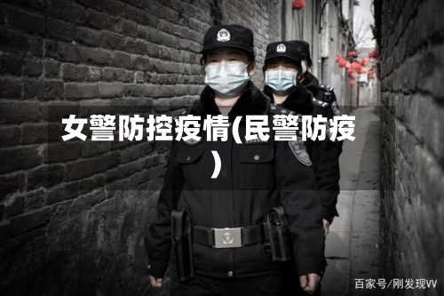 女警防控疫情(民警防疫)
