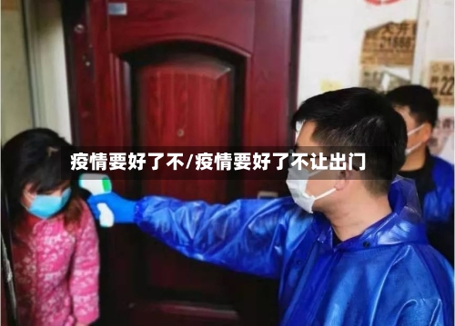 疫情要好了不/疫情要好了不让出门-第3张图片