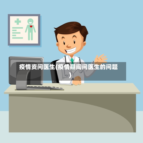 疫情资问医生(疫情期间问医生的问题)