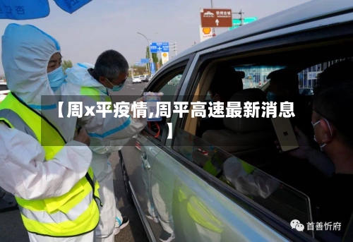 【周x平疫情,周平高速最新消息】