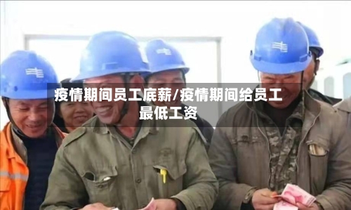疫情期间员工底薪/疫情期间给员工最低工资