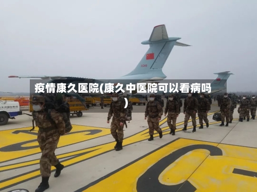 疫情康久医院(康久中医院可以看病吗)-第3张图片