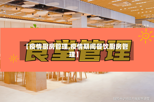 【疫情厨房管理,疫情期间餐饮厨房管理】