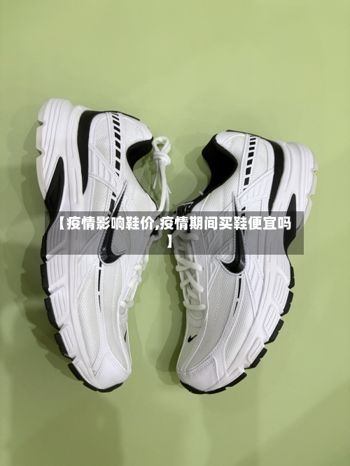 【疫情影响鞋价,疫情期间买鞋便宜吗】