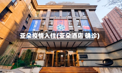 亚朵疫情入住(亚朵酒店 确诊)