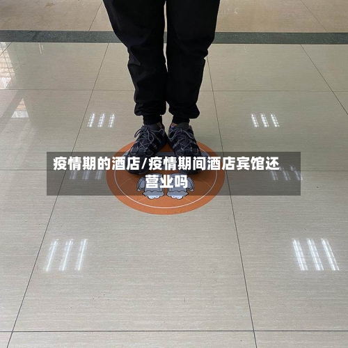 疫情期的酒店/疫情期间酒店宾馆还营业吗-第2张图片