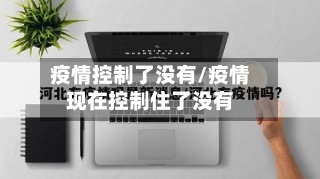 疫情控制了没有/疫情现在控制住了没有-第2张图片
