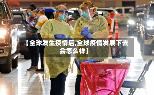 【全球发生疫情后,全球疫情发展下去会怎么样】