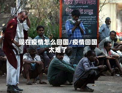 现在疫情怎么回国/疫情回国太难了