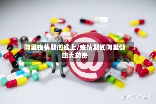 阿里疫情期间线上/疫情期间阿里健康大药房