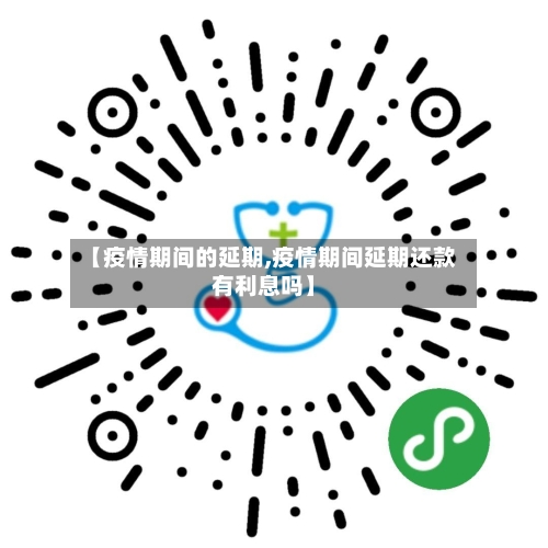 【疫情期间的延期,疫情期间延期还款有利息吗】