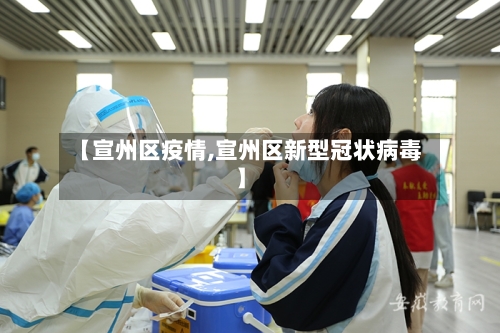 【宣州区疫情,宣州区新型冠状病毒】-第2张图片