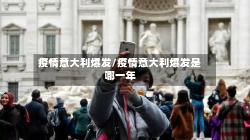 疫情意大利爆发/疫情意大利爆发是哪一年