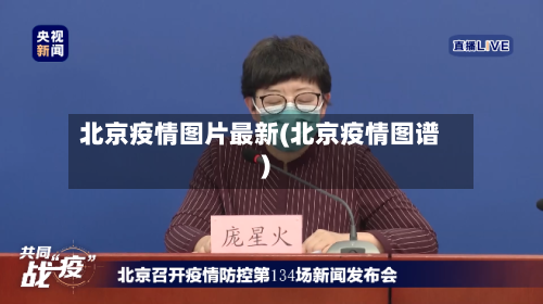 北京疫情图片最新(北京疫情图谱)