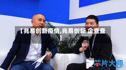 【兆易创新疫情,兆易创新 企查查】-第3张图片