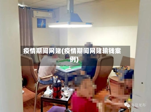 疫情期间网赌(疫情期间网赌输钱案例)-第2张图片