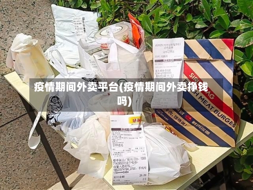 疫情期间外卖平台(疫情期间外卖挣钱吗)