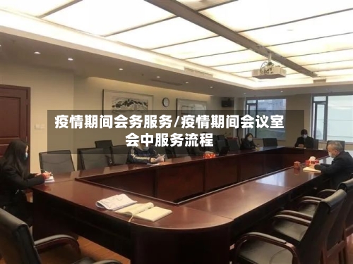 疫情期间会务服务/疫情期间会议室会中服务流程-第3张图片