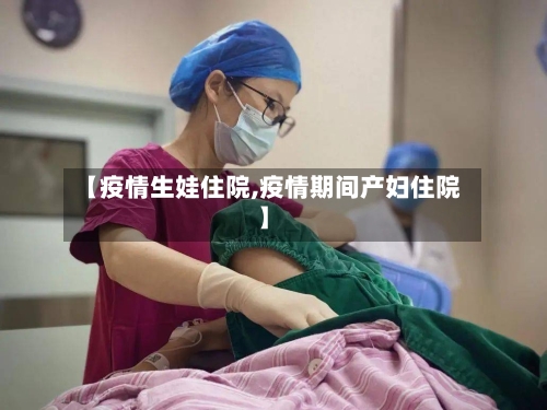【疫情生娃住院,疫情期间产妇住院】-第3张图片