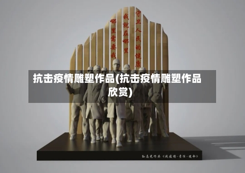 抗击疫情雕塑作品(抗击疫情雕塑作品欣赏)